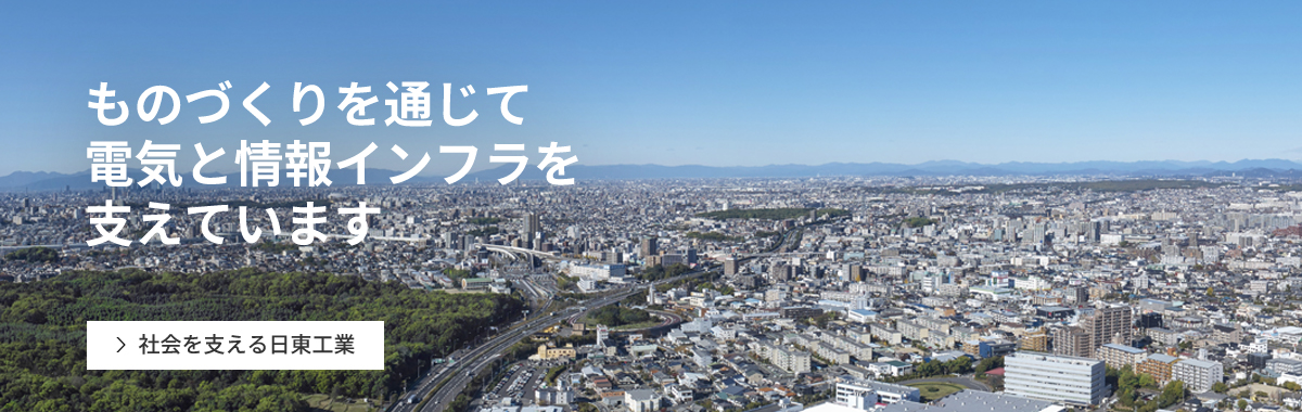 ものづくりを通じて 電気と情報インフラを 支えています