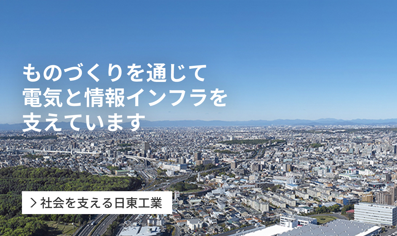 ものづくりを通じて 電気と情報インフラを 支えています
