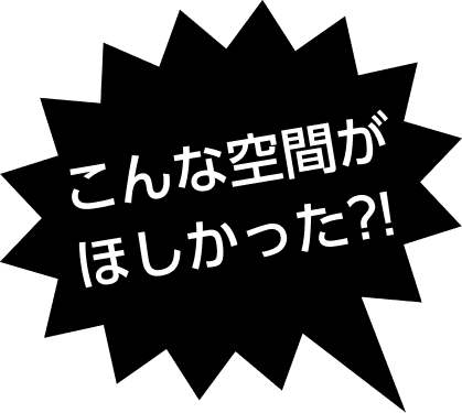 こんな空間がほしかった?!